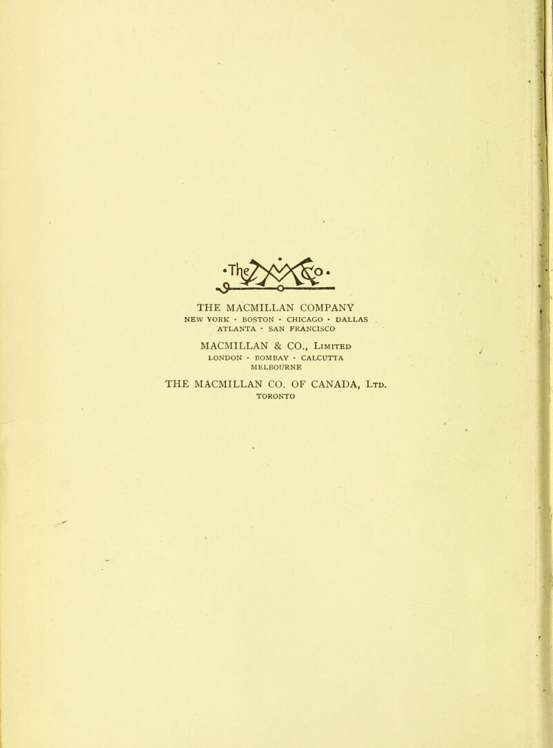 THE MACMILLAN COMPANY NEW YORK • BOSTON • CHICAGO • DALLAS ATLANTA • SAN FRANCISCO MACMILLAN & CO., Limited LONDON • BOMBAY • CALCUTTA MELBOURNE THE MACMILLAN CO. OF CANADA, Ltd. TORONTO