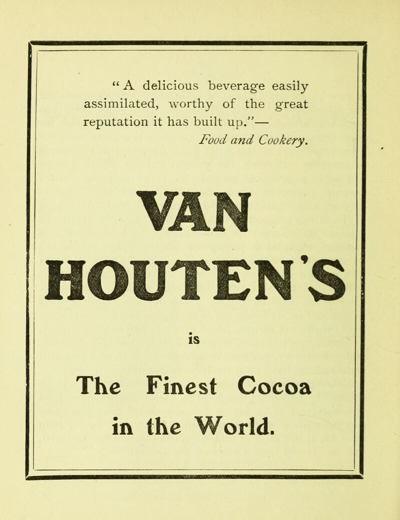 “ A delicious beverage easily assimilated, worthy of the great reputation it has built up.”— Food and Cookery. VAN HOUTENS is The Finest Cocoa in the World.