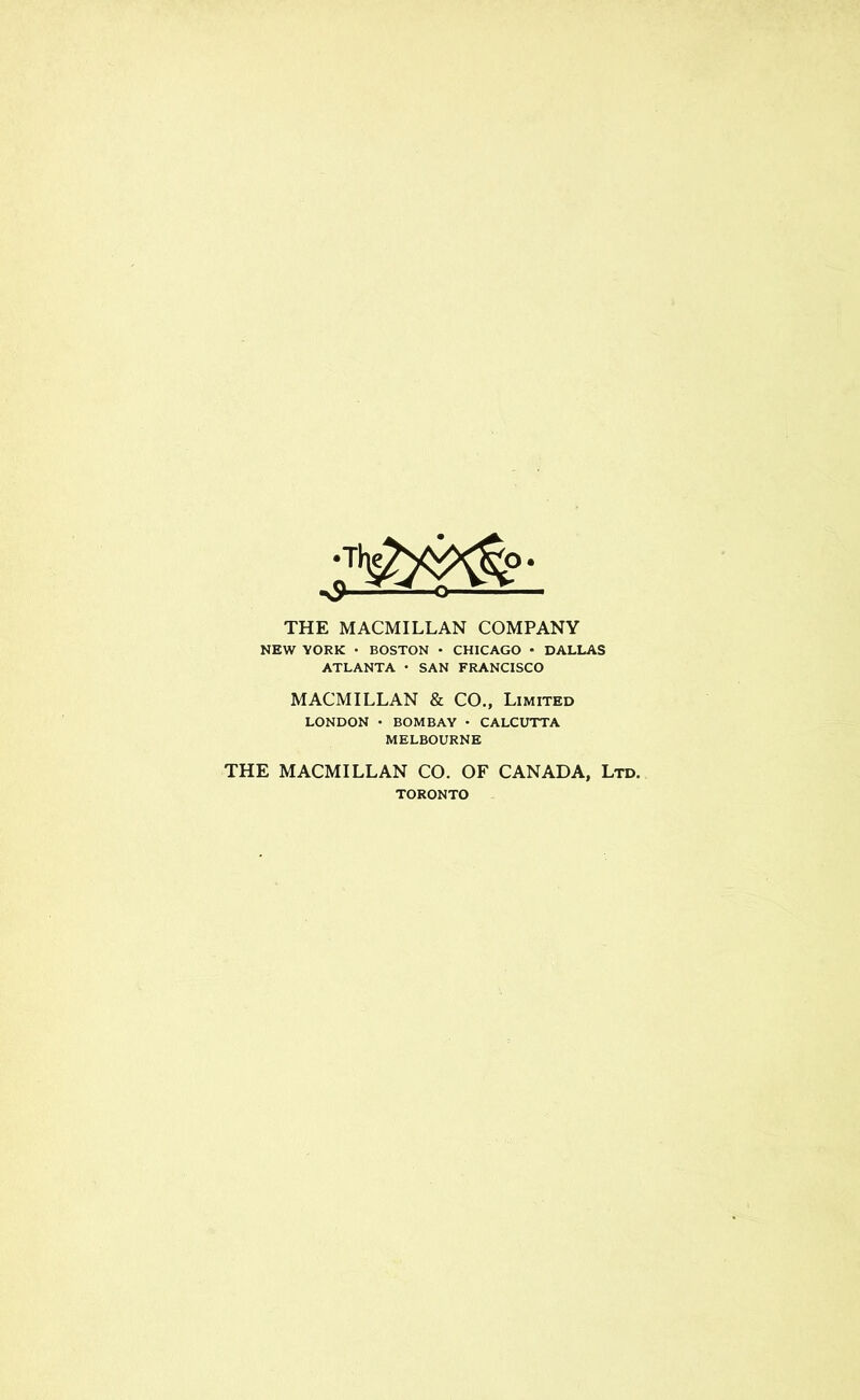 THE MACMILLAN COMPANY NEW YORK • BOSTON • CHICAGO • DALLAS ATLANTA • SAN FRANCISCO MACMILLAN & CO„ Limited LONDON • BOMBAY • CALCUTTA MELBOURNE THE MACMILLAN CO. OF CANADA, Ltd. TORONTO