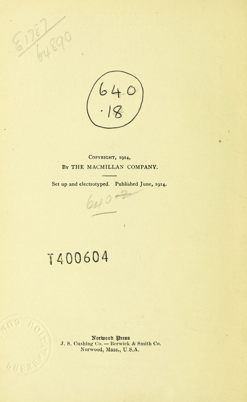 Copyright, 1914, By the MACMILLAN COMPANY. Set up and electrotyped. Published June, 1914. 1400604 Notfajooli 53resa J. S. Cushing Co. — Berwick & Smith Co. Norwood, Mass., U-S.A.