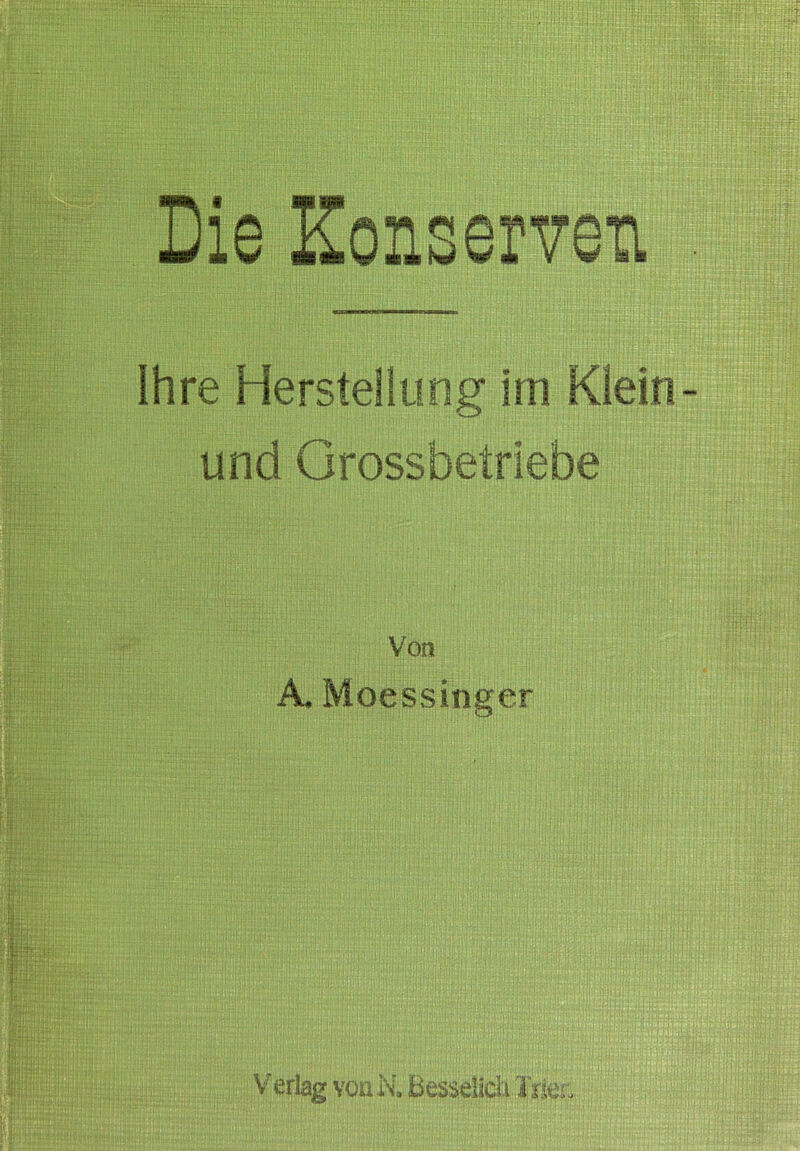 Die Konserven Ihre Herstellung im Klein und Grossbetriebe Von A. Moessinger V erlag vou N. ßesselid'i Tiks.