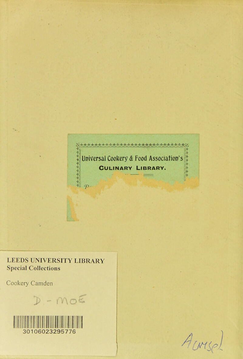 ■K — -H t Universal Cookery & Food Association’s ^ CuLiNARY Library. ■i< .... —— -K -K ■K tp.. LEEDS UNIVERSITY LIBRARY Special Collections Cookery Camden (