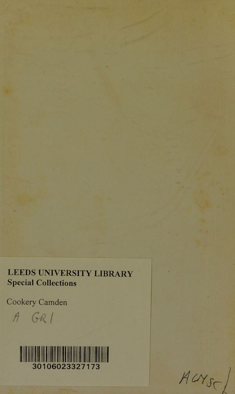 LEEDS UNIVERSITY LIBRARY Special Collections Cookery Camden /f Gal 11 III III III III III III • OK D6C 123 32717 ■