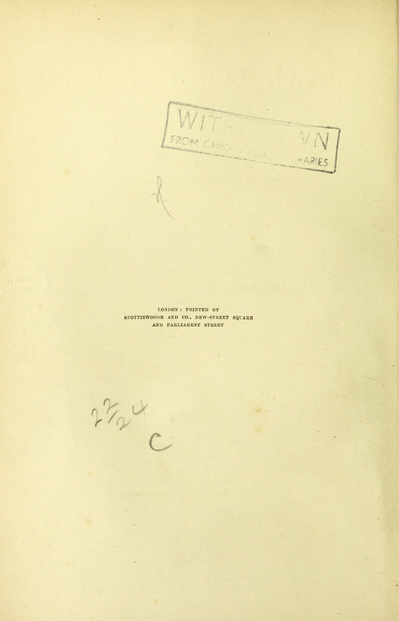 I-ON'DOy : PRINTED IlY 81’OTTISWOODB AND CO., NKW-STREET SQUARE AND PARLIAMENT STREET % i> f (y c