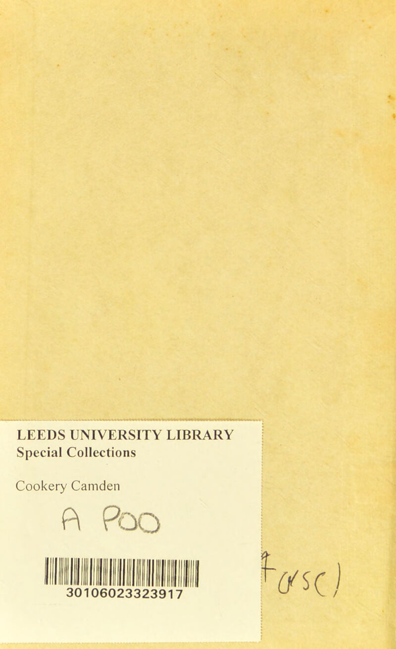 I LEEDS UNIVERSITY LIBRARY Special Collections Cookery Camden P\ Poo 30106023323917 1- (fs(!