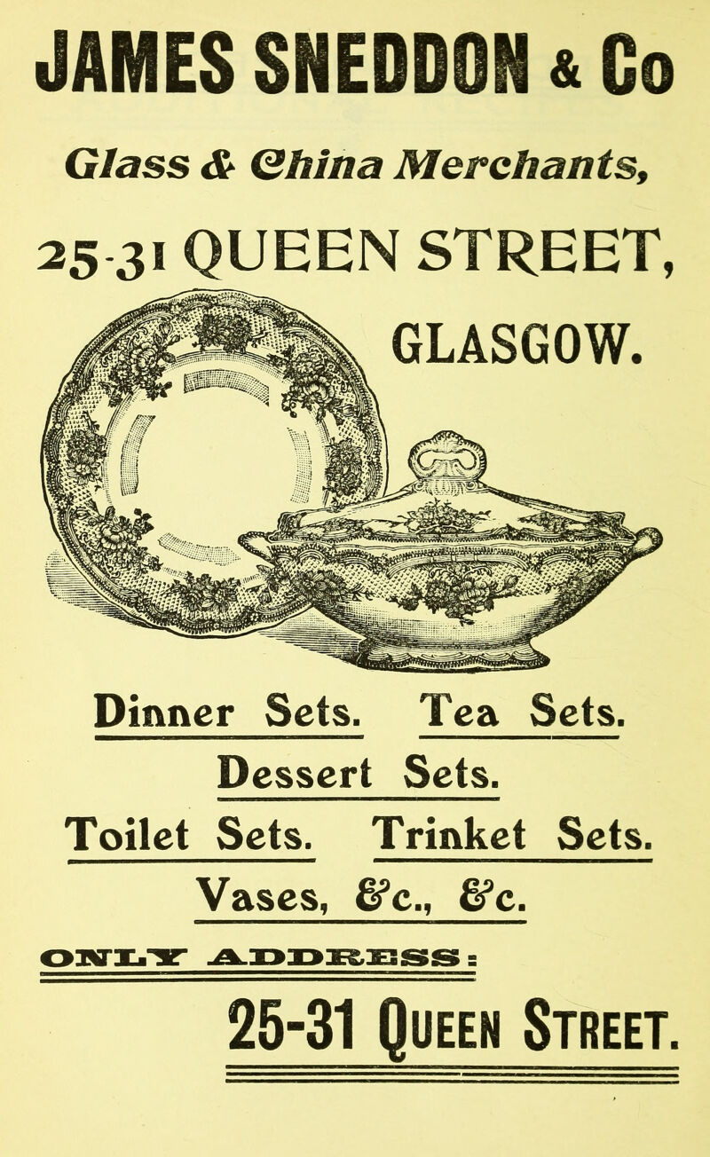 JAMES SNEDDON & Co Glass & Ghina Merchants, 25 31 QUEEN STREET, Dinner Sets. Tea Sets. Dessert Sets. Toilet Sets. Trinket Sets. Vases, &c., &c. 25-31 Queen Street.