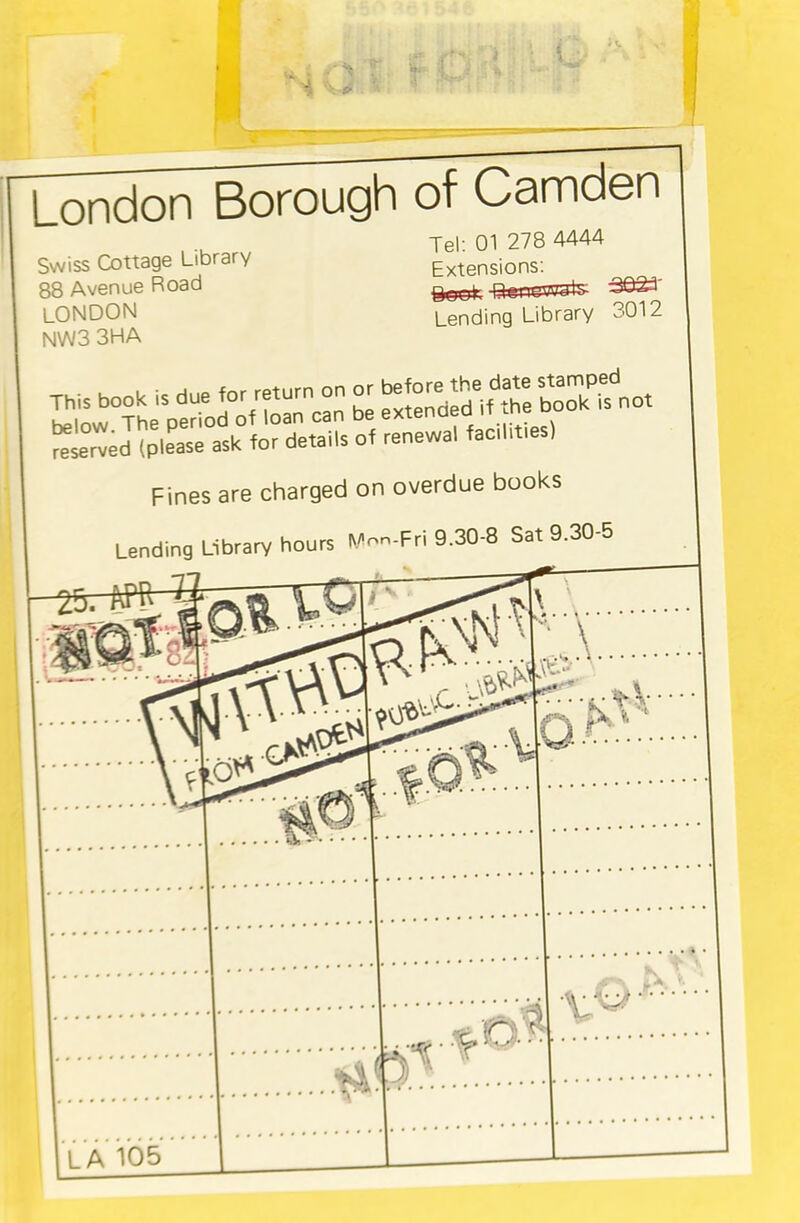 London Borough of Camden Swiss Cottage Library 88 Avenue Road LONDON NWS 3HA Tel: 01 278 4444 Extensions: Lending Library 3012