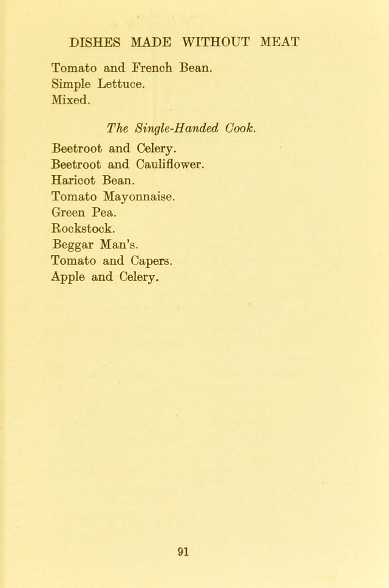 Tomato and French Bean. Simple Lettuce. Mixed. The Single-Handed Cook. Beetroot and Celery. Beetroot and Cauliflower. Haricot Bean. Tomato Mayonnaise. Green Pea. Rockstock. Beggar Man’s. Tomato and Capers. Apple and Celery.