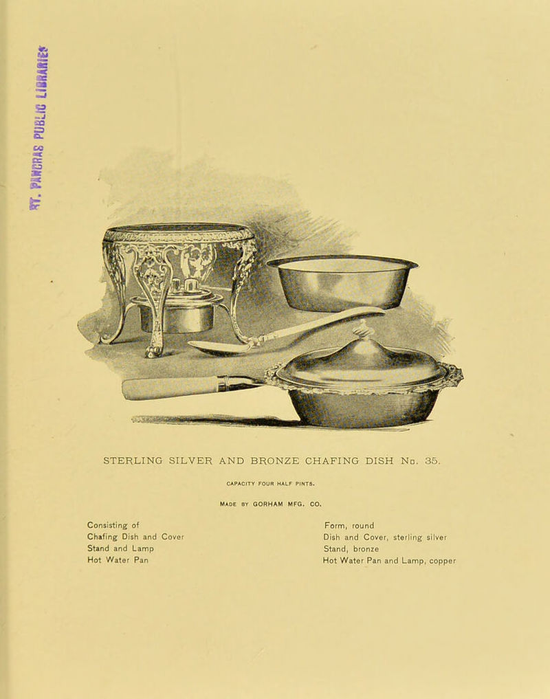 PJIWCRAS PUBLIC Uumiit STERLING SILVER AND BRONZE CHAFING DISH No. 35. CAPACITY FOUR HALF PINTS. MADE BY GORHAM MFG. CO. Consisting of Chafing Dish and Cover Stand and Lamp Hot Water Pan Form, round Dish and Cover, sterling silver Stand, bronze Hot Water Pan and Lamp, copper