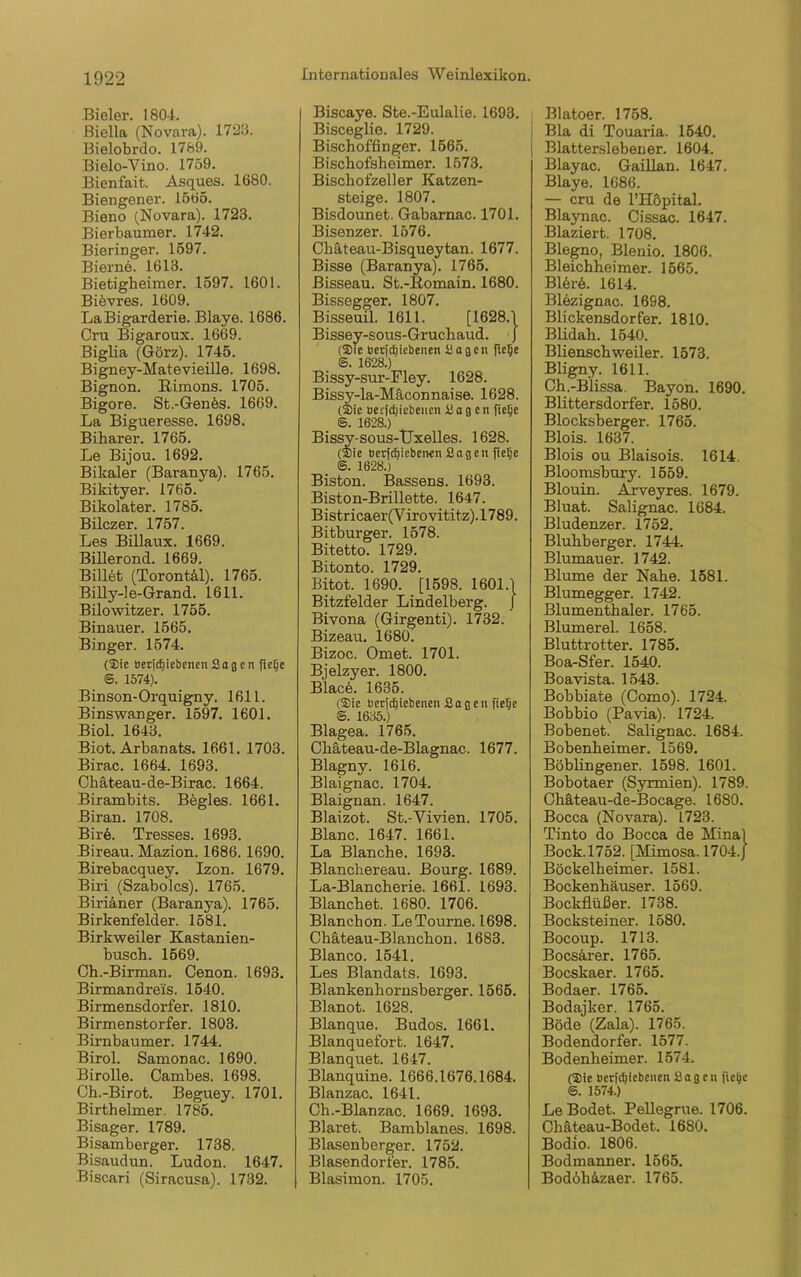 Bieler. 1801. Biella (Novara). 1723. Bielobrdo. 1789. Bielo-Vino. 1759. Bienfait. Asques. 1680. Biengener. 1565. Bieno (Novara). 1723. Bierbaumer. 1742. Bieringer. 1597. Biernb. 1613. Bietigbeimer. 1597. 1601. Bibvres. 1609. LaBigarderie. Blaye. 1686. Oru Bigaroux. 1669. Biglia (Görz). 1745. Bigney-Matevieille. 1698. Bignon. Rimons. 1705. Bigore. St.-Genbs. 1669. La Bigueresse. 1698. Biharer. 1765. Le Bijou. 1692. Bikaler (Baranya). 1765. Bikityer. 1765. Bikolater. 1785. Bilczer. 1757. Les Billaux. 1669. Billerond. 1669. Billet (Torontäl). 1765. Billy-le-Grand. 1611. Bilowitzer. 1755. Binauer. 1565. Binger. 1574. (Sie betriebenen Sagen fie^c ©. 1574). Binson-Orquigny. 1611. Binswanger. 1597. 1601. Biol. 1643. Biot. Arbanats. 1661. 1703. Birac. 1664. 1693. Chäteau-de-Birac. 1664. Birambits. Begles. 1661. Biran. 1708. Birb. Tresses. 1693. Bireau. Mazion. 1686.1690. Birebacquey. Izon. 1679. Biri (Szabolcs). 1765. Biriäner (Baranya). 1765. Birkenfelder. 1581. Birkweiler Kastanien- busch. 1569. Ch.-Birman. Cenon. 1693. Birmandre'is. 1540. Birmensdorfer. 1810. Birmenstorfer. 1803. Birnbaumer. 1744. Birol. Samonac. 1690. Birolle. Cambes. 1698. Ch.-Birot. Beguey. 1701. Birtheimer. 1785. Bisager. 1789. Bisamberger. 1738. Bisaudun. Ludon. 1647. Biscari (Siracusa). 1732. internationales Weinlexikon. Biscaye. Ste.-Eulalie. 1693. Bisceglie. 1729. Bischoffinger. 1565. Bischofsheimer. 1573. Bischofzeller Katzen- steige. 1807. Bisdounet. Gabarnac. 1701. Bisenzer. 1576. Chäteau-Bisqueytan. 1677. Bisse (Baranya). 1765. Bisseau. St.-Romain. 1680. Bissegger. 1807. Bisseuil. 1611. [1628.1 Bissey-sous-Gruchaud. J (Sic betriebenen Sagen fie^e ©. 1628.) Bissy-sur-Fley. 1628. Bissy-la-Mäconnaise. 1628. (Sie uerfcfiiebeucn Wagen fie^e @. 1628.) Bissy-sous-Uxelles. 1628. (Sie Betriebenen Sagen fielje ©. 1628.) Biston. Bassens. 1693. Biston-Brillette. 1647. Bistr icaer (V iro vititz). 1789. Bitburger. 1578. Bitetto. 1729. Bitonto. 1729. Bitot. 1690. [1598. 1601.1 Bitzfelder Lindeiberg. J Bivona (Girgenti). 1732. Bizeau. 1680. Bizoc. Omet. 1701. Bjelzyer. 1800. Blace. 1635. (Sie Betriebenen Sagen jtelje ©. 1635.) Blagea. 1765. Chäteau-de-Blagnac. 1677. Blagny. 1616. Blaignac. 1704. Blaignan. 1647. Blaizot. St.-Yivien. 1705. Blanc. 1647. 1661. La Blanche. 1693. Blanchereau. Bourg. 1689. La-Blancherie. 1661. 1693. Blanchet. 1680. 1706. Blanchon. LeTourne. 1698. Chäteau-Blanchon. 1683. Blanco. 1541. Les Blandats. 1693. Blankenhornsberger. 1565. Blanot. 1628. Blanque. Budos. 1661. Blanquefort. 1647. Blanquet. 1647. Blanquine. 1666.1676.1684. Blanzac. 1641. Oh.-Blanzac. 1669. 1693. Blaret. Bamblanes. 1698. Blasenberger. 1752. Blasendorfer. 1785. Blasimon. 1705. Blatoer. 1758. Bla di Touaria. 1640. Blatterslebener. 1604. Blayac. Gaillan. 1647. Blaye. 1686. — cru de l’Höpital. Blaynac. Cissac. 1647. Blaziert. 1708. Blegno, Blenio. 1806. Bleichheimer. 1565. Blbrb. 1614. Blbzignac. 1698. Blickensdorfer. 1810. Blidah. 1540. Blienschweiler. 1573. Bligny. 1611. Ch.-Blissa. Bayon. 1690. Blittersdorfer. 1580. Blocksberger. 1765. Blois. 1637. Blois ou Blaisois. 1614 Bloomsbury. 1559. Blouin. Arveyres. 1679. Bluat. Salignac. 1684. Bludenzer. 1752. Bluhberger. 1744. Blumauer. 1742. Blume der Nahe. 1581. Blumegger. 1742. Blumenthaler. 1765. Blumerel. 1658. Bluttrotter. 1785. Boa-Sfer. 1540. Boavista. 1543. Bobbiate (Como). 1724. Bobbio (Pavia). 1724. Bobenet. Salignac. 1684. Bobenheimer. 1569. Böblingener. 1598. 1601. Bobotaer (Syrmien). 1789. Chäteau-de-Bocage. 1680. Bocca (Novara). 1723. Tinto do Bocca de Minal Bock. 1752. [Mimosa. 1704.J Böckelheimer. 1581. Bockenhäuser. 1569. Bockflüßer. 1738. Bocksteiner. 1580. Bocoup. 1713. Bocsärer. 1765. Bocskaer. 1765. Bodaer. 1765. Bodajker. 1765. Böde (Zala). 1765. Bodendorfer. 1577. Bodenheimer. 1574. (Sie betriebenen Sagen fieijc ©. 1574.) Le Bodet. Pellegrue. 1706. Chäteau-Bodet. 1680. Bodio. 1806. Bodmanner. 1565. Bodöhäzaer. 1765.