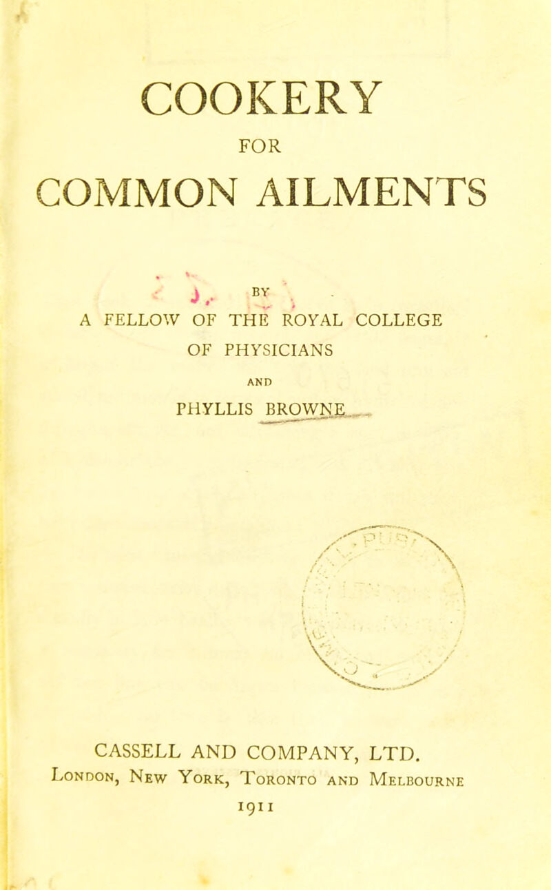 COOKERY FOR COMMON AILMENTS A FELLOW OF THE ROYAL COLLEGE OF PHYSICIANS AND PHYLLIS JBROTNE, CASSELL AND COMPANY, LTD. London, New York, Toronto and Melbourne
