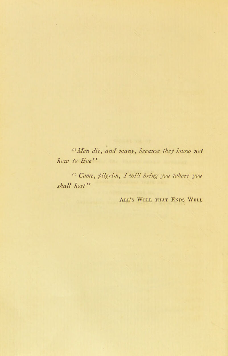 “Men (lie, and many, because they know not how to live '' “ Cotne, pilgrim. Twill bring you where you shall host All’s Well that Ends Well