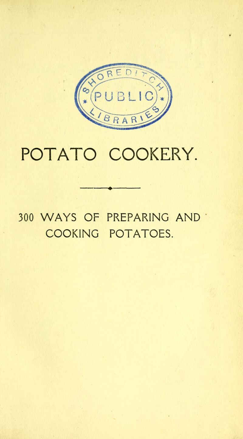 POTATO COOKERY. ♦ 300 WAYS OF PREPARING AND COOKING POTATOES.