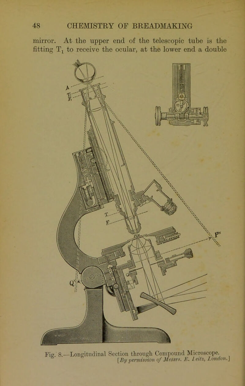 mirror. At the upper end of the telescopic tube is the fitting T1 to receive the ocular, at the lower end a double Fig. 8.—Longitudinal Section through Compound Microscope. [By permission of JUrssrs. K. leitz, London.]