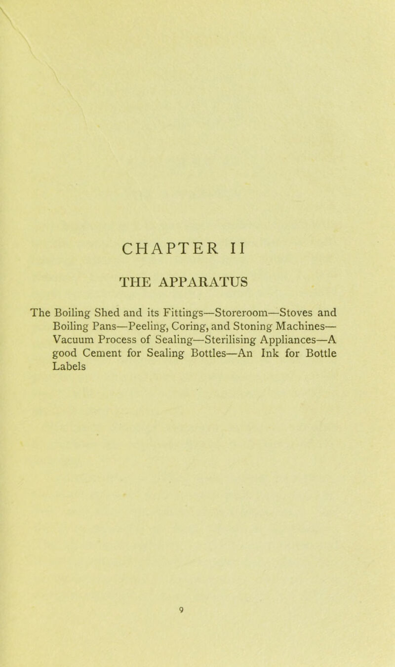 THE APPARATUS The Boiling Shed and its Fittings—Storeroom—Stoves and Boiling Pans—Peeling, Coring, and Stoning Machines— Vacuum Process of Sealing—Sterilising Appliances—A good Cement for Sealing Bottles—An Ink for Bottle Labels