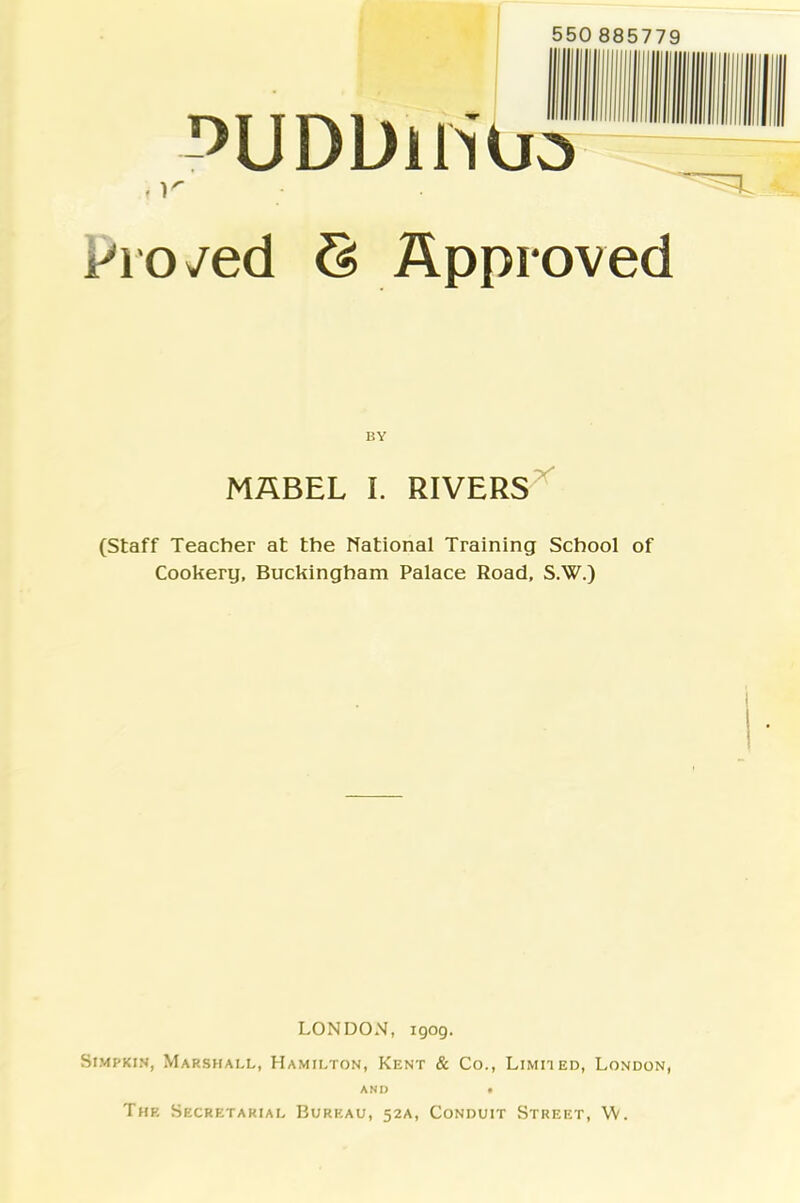 550 885779 ^UDDlNUo droved S Approved BY MABEL I. RIVERS (Staff Teacher at the National Training School of Cookery, Buckingham Palace Road, S.W.) LONDON, igog. Simpkin, Marshall, Hamilton, Kent & Co., Limited, London, AND • The Secretarial Bureau, 52A, Conduit Street, \fy.