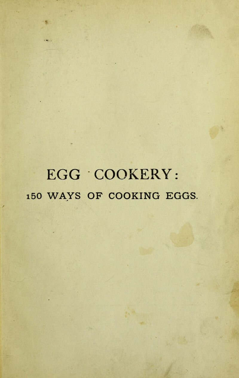 EGG COOKERY: i50 WAYS OF COOKING EGGS.