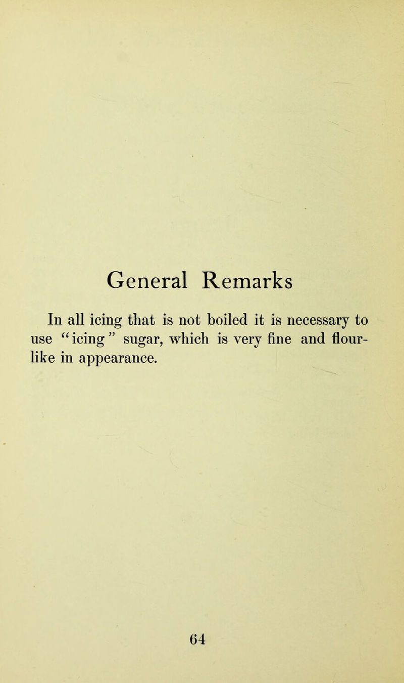 General Remarks In all icing that is not boiled it is necessary to use “ icing ” sugar, which is very fine and flour- like in appearance.