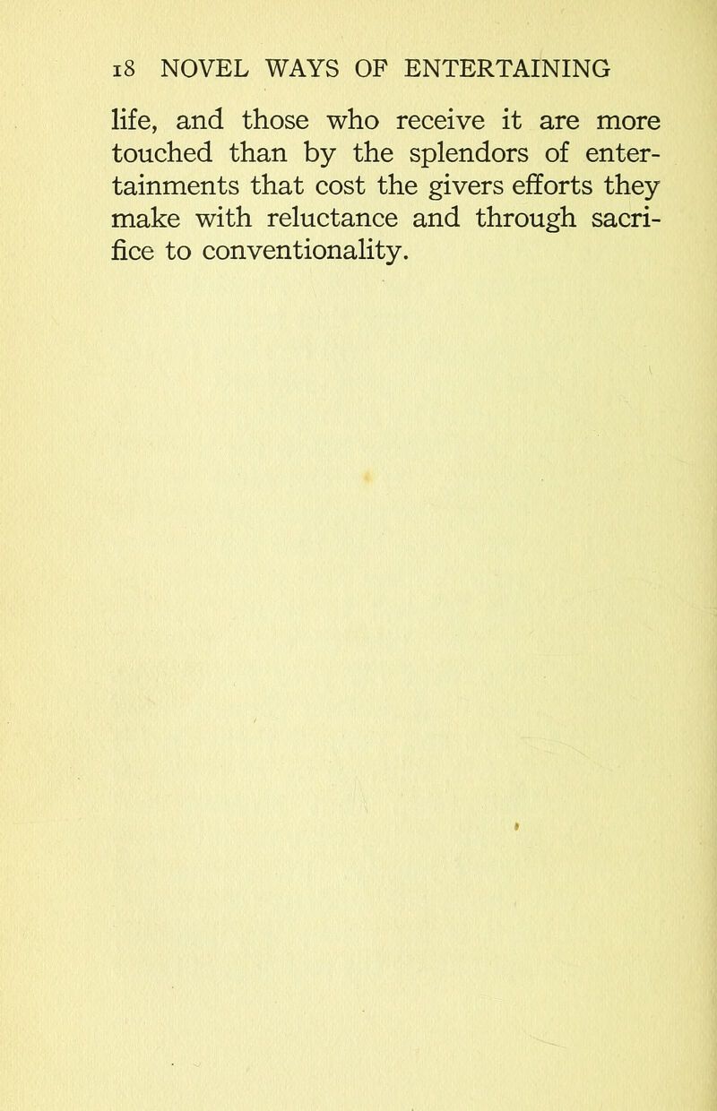 life, and those who receive it are more touched than by the splendors of enter- tainments that cost the givers efforts they make with reluctance and through sacri- fice to conventionality.