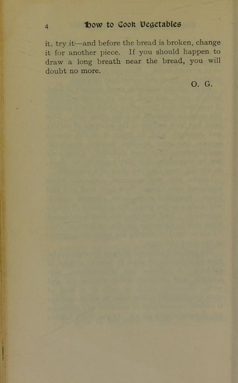 it, try it—and before the bread is broken, change it for another piece. If you should happen to draw a long breath near the bread, you will doubt no more. O. G.