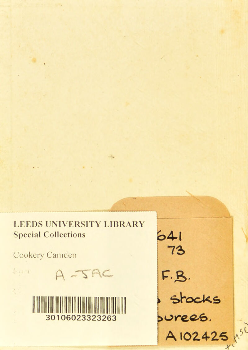 LEEDS UNIVERSITY LIBRARY Special Collections Cookery Camden L oAl 73 111 30 06023323263 F-S. . skocXs >orec^. I AIOZ4-26