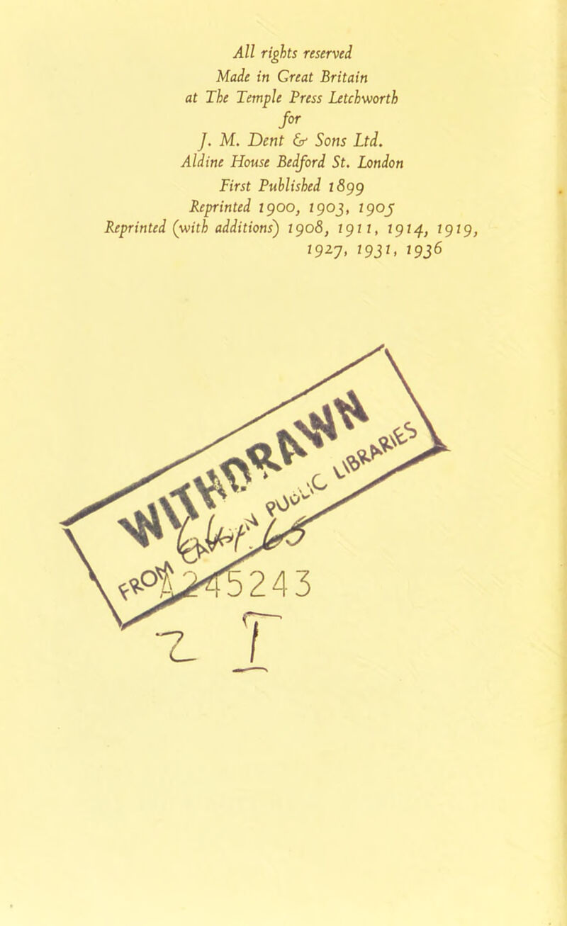 All rights reserved Made in Great Britain at The Temple Press Letchworth >• J. M. Dent & Sons Ltd. Aldine House Bedford St. London First Published l8gg Reprinted 1900, 190J, igoj Reprinted (with additions') igo8, igti, igt/}., tgig, igzy, ig3t, ig^B