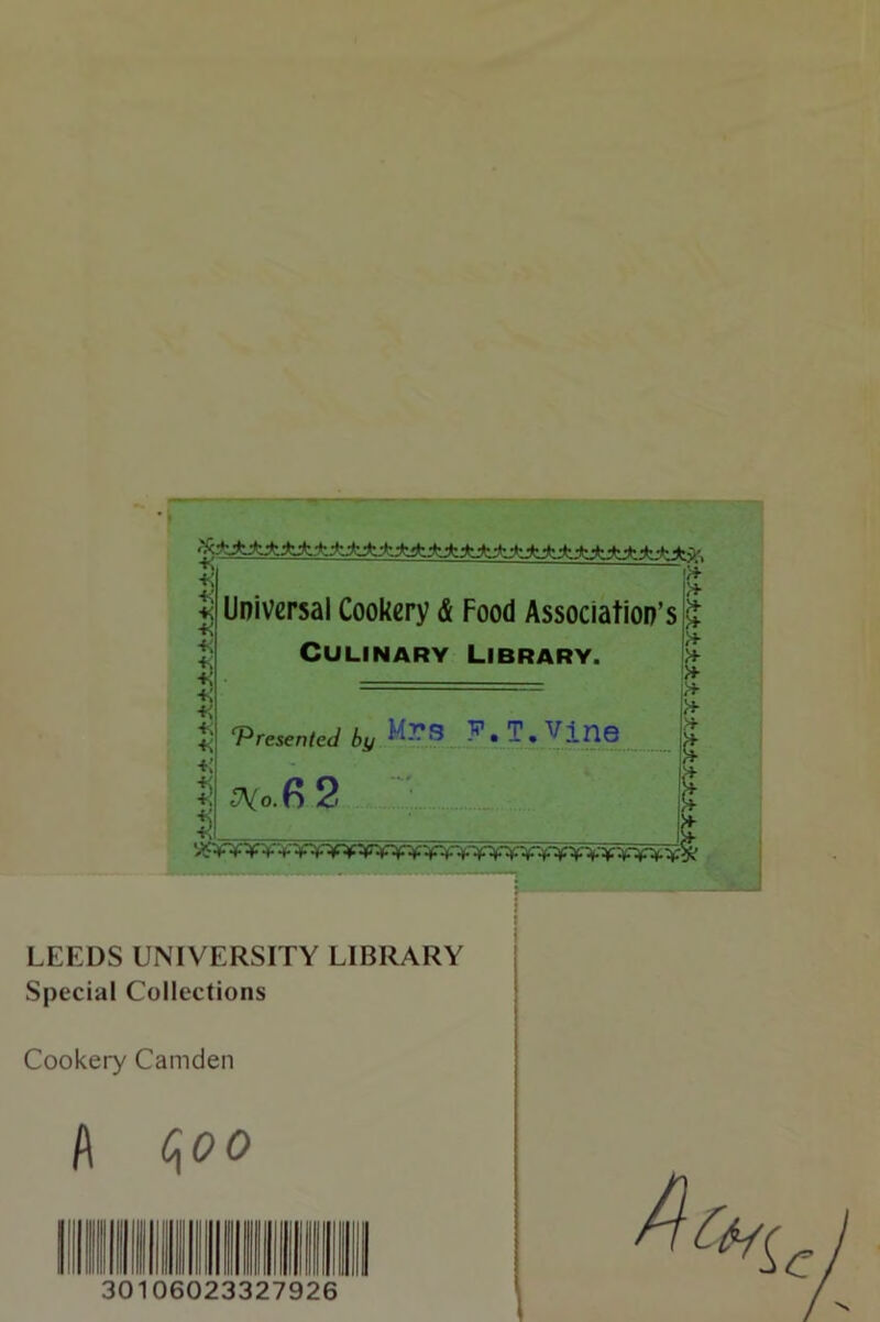 Universal Cookery & Food Association’s Culinary Library. ■TS ^ •K ■H ■K +{ ^ Presented by ^ i ^Vo.8 2 ^ LEEDS UNIVERSITY LIBRARY Special Collections Cookery Camden A c^oo 30106 023327926 I I