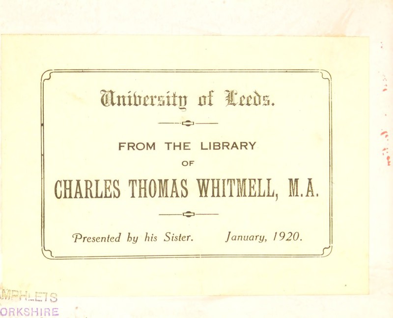 a1 Stmtorsitu of tcf&s. FROM THE LIBRARY OF CHARLES THOMAS WHITMELL, M.A. ‘Presented hy his Sister. January, 1920. |V>r ^ ?. !»*«•-* o-, • f- * v- { V S i O ORKSHIRE