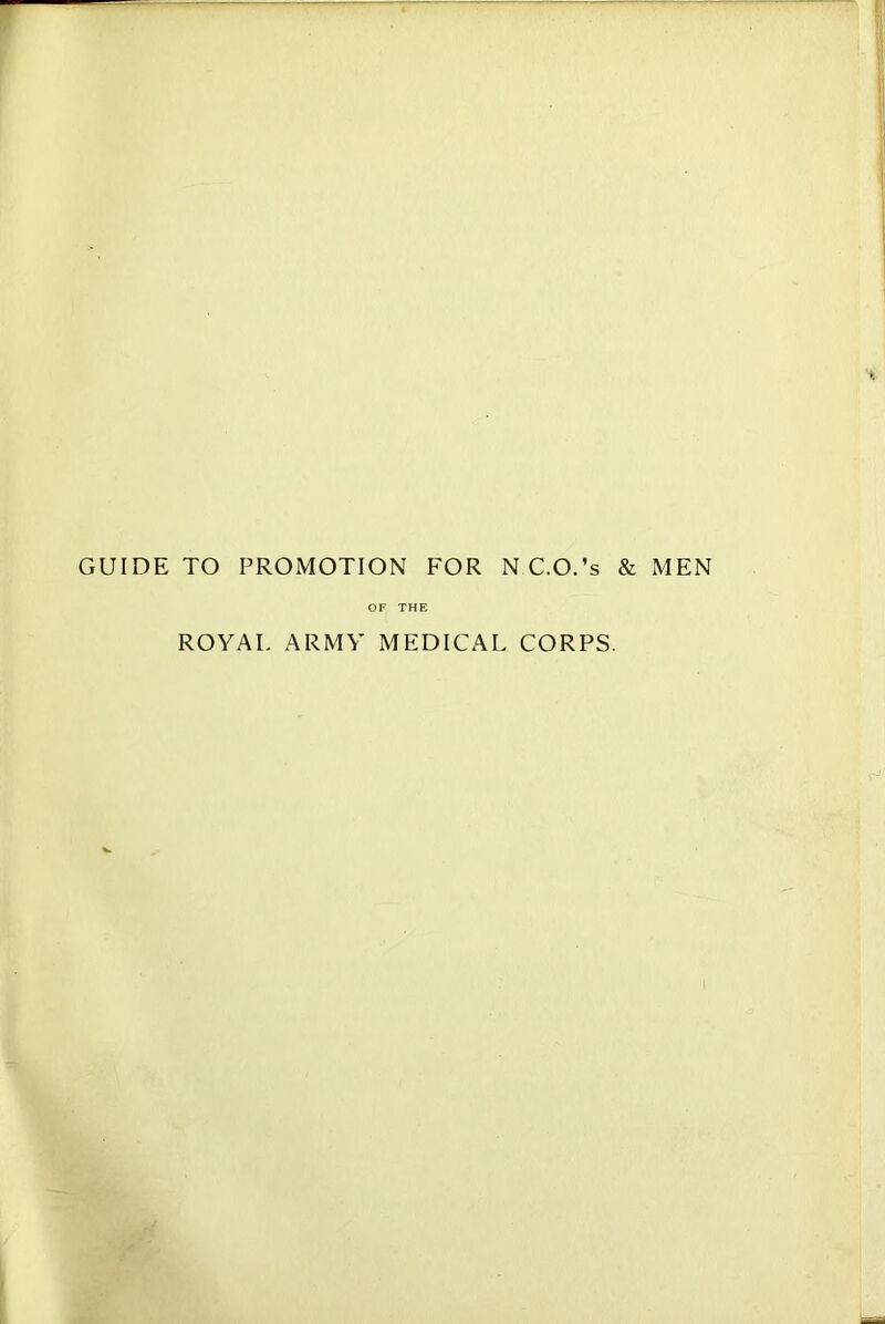 GUIDE TO PROMOTION FOR N C.O.’s OF THE & MEN ROYAL ARMY MEDICAL CORPS.