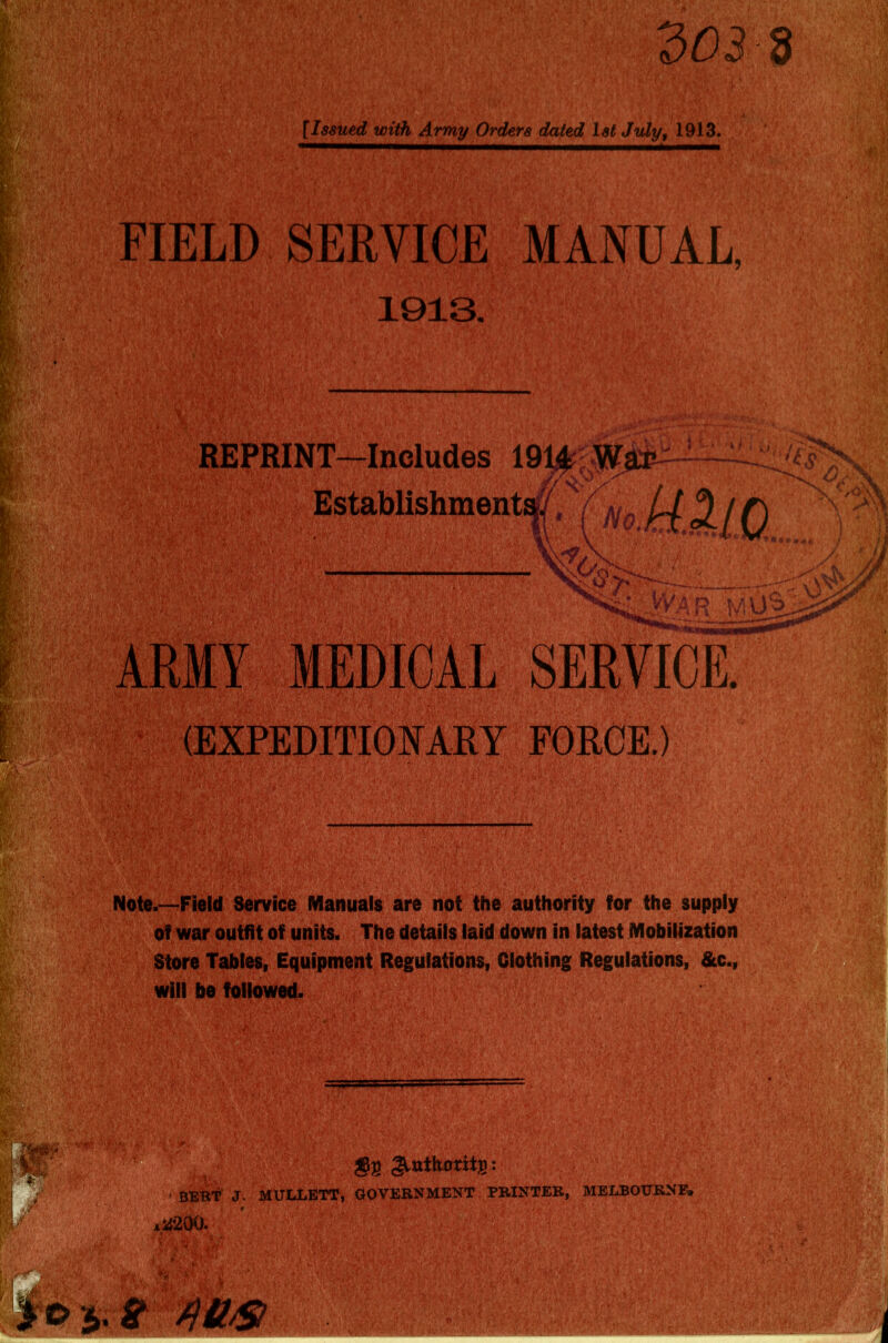 p do 3 d [Issued with Army Orders dated 1st Juty, 1913. I' FIELD SERVICE MANUAL, 1013. REPRINT—Includes 19^1®.’-- Establishment! /J :/ (EXPEDITIONARY FORCE.) SSgffSK ••■ • ■ ' ' ■ •.. • . .. &tAfV Note.—Field Service Manuals %e hot the authority for the supply Of war outfit of unit^ The details laid down in latest Mobilization Store Tables, Equipment B^ulations, Clothing Regulations, &c., will be followed. ^ ^ ^ ^ ^ .-' 'i ?m- * g® ^nthoritS ••J BeW j. ktriJiETT, GOVERNMENT PRINTER, MELBOURNE.