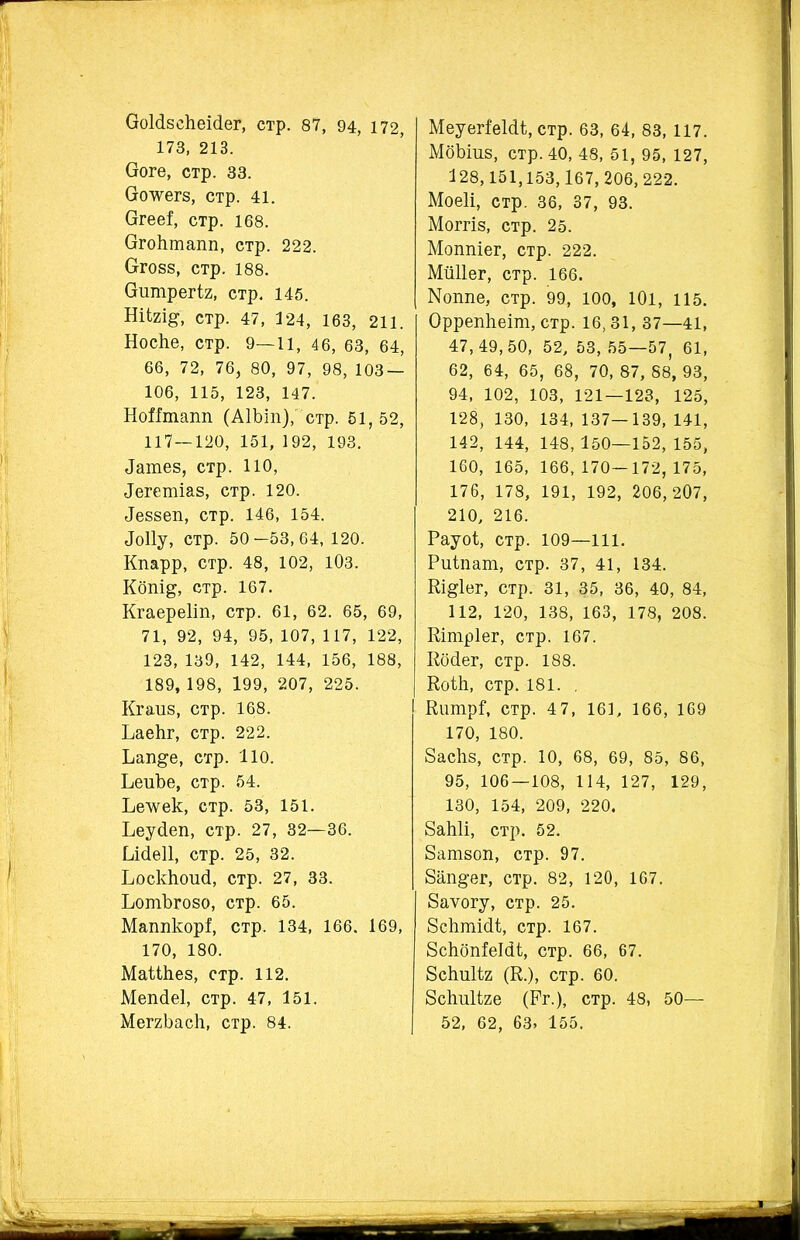 I ОоМвсЬеісІег, стр. 87, 94, 172, 173, 213. (тоге, стр. 33. Сг(жег8, стр. 41. Огееі, стр. 168. Сггоктапп, стр. 222. Стовз, стр. 188. Сгшпрегіг, стр. 145. НІІ2Щ, стр. 47, 424, 163, 211. Носке, стр. 9—11, 46, 63, 64, 66, 72, 76, 80, 97, 98, ЮЗ- 106, 115, 123, 147. НоНтапп (АІЪіп),' стр. 51, 52, 117—120, 151, 192, 193. ^тев, стр. НО, ^гетіав, стр. 120. ^ввеп, стр. 146, 154. <ІоІ1у, стр. 50-53,64,120. Кпарр, стр. 48, 102, 103. Копі^, стр. 167. Кгаереііп, стр. 61, 62. 65, 69, 71, 92, 94, 95, 107, 117, 122, 123, 139, 142, 144, 156, 188, 189, 198, 199, 207, 225. Кгаив, стр. 168. ЬаеЬг, стр. 222. Ьап&е, стр. 110. Ьеиѣе, стр. 54. Ъе'ѵѵек, стр. 53, 151. Ьеусіеп, стр. 27, 32—36. Елсіеіі, стр. 25, 32. Ьосккоисі, стр. 27, 33. ЬотЪгово, стр. 65. Маппкорі, стр. 134, 166. 169, 170, 180. МаШіев, стр. 112. Мепсіеі, стр. 47, 151. МеггЬасІі, стр. 84. МеуегіеІсН, стр. 63, 64, 83, 117. МбЪіив, стр. 40, 48, 51, 95, 127, 128,151,153,167,206,222. Моеіі, стр. 36, 37, 93. Моггів, стр. 25. Моппіег, стр. 222. Мйііег, стр. 166. ІМоіте, стр. 99, 100, 101, 115. Оррепкеіт, стр. 16,31, 37—41, 47,49,50, 52, 53, 55—57, 61, 62, 64, 65, 68, 70, 87, 88, 93, 94, 102, 103, 121—123, 125, 128, 130, 134, 137—139, 141, 142, 144, 148, 150—152, 155, 160, 165, 166,170—172,175, 176, 178, 191, 192, 206,207, 210, 216. Рауоі, стр. 109—111. Риіпат, стр. 37, 41, 134. Кі^іег, стр. 31, 35, 36, 40, 84, 112, 120, 138, 163, 178, 208. Еітріег, стр. 167. Косіег, стр. 188. КоНі, стр. 181. . КшпрГ, стр. 4 7, 161, 166, 169 170, 180. 8асЬв, стр. 10, 68, 69, 85, 86, 95, 106—108, 114, 127, 129, 130, 154, 209, 220. 8аЫі, стр. 52. Затвоп, стр. 97. Запрет, стр. 82, 120, 167. 8аѵогу, стр. 25. 8с1шіі<іі, стр. 167. 8скопМсН, стр. 66, 67. бскпііг (К.), стр. 60. ЗскиКяе (Рг.), стр. 48, 50— 52, 62, 63, 155.