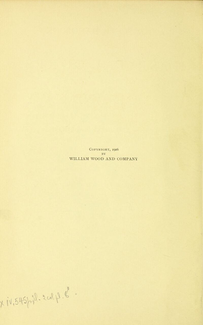 Copyright, 1906 BY WILLIAM WOOD AND COMPANY