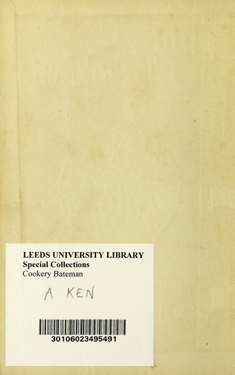 LEEDS UNIVERSITY LIBRARY Special Collections Cookery Bateman /\ KE n 30106023495491