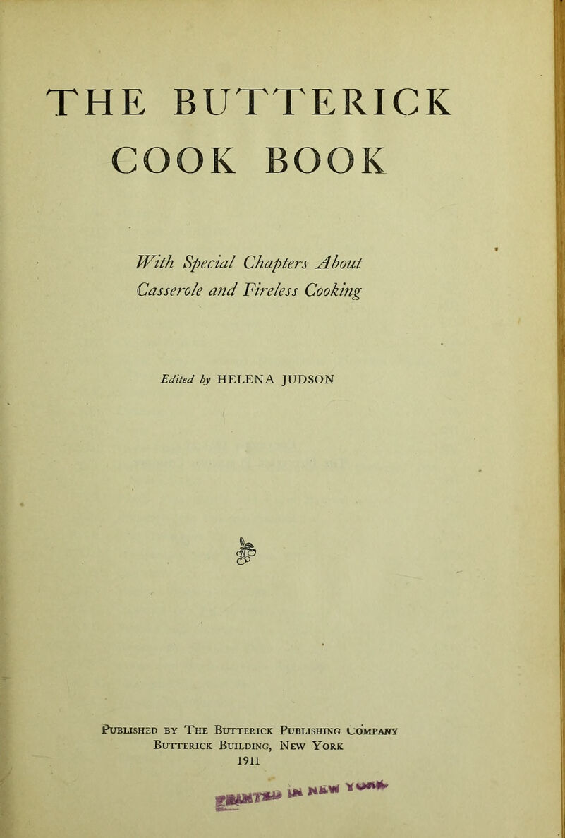 THE BUTTERICK COOK BOOK With Special Chapters About Casserole and Fireless Cooking Edited by HELENA JUDSON Published by The Buttep.ick Publishing company Butterick Building, New York 1911