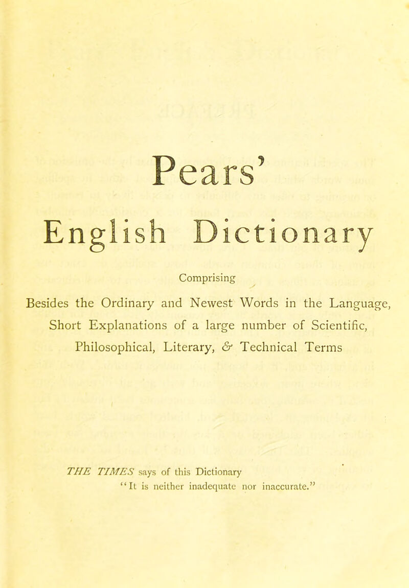 English Dicti onary Comprising Besides the Ordinary and Newest Words in the Language, Short Explanations of a large number of Scientific, Philosophical, Literary, & Technical Terms THE TIMES says of this Dictionary “It is neither inadequate nor inaccurate.”