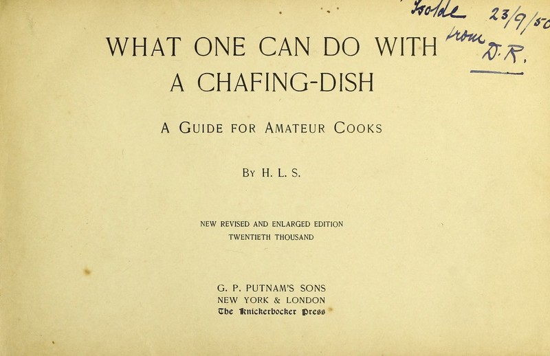 • ••• *'/?/n WHAT ONE CAN DO WITH '**#;*> A CHAFING-DISH ~~ A Guide for Amateur Cooks By h. l. s. NEW REVISED AND ENLARGED EDITION TWENTIETH THOUSAND G. P. PUTNAM’S SONS NEW YORK & LONDON Zhc H?ntckert>oc&er press