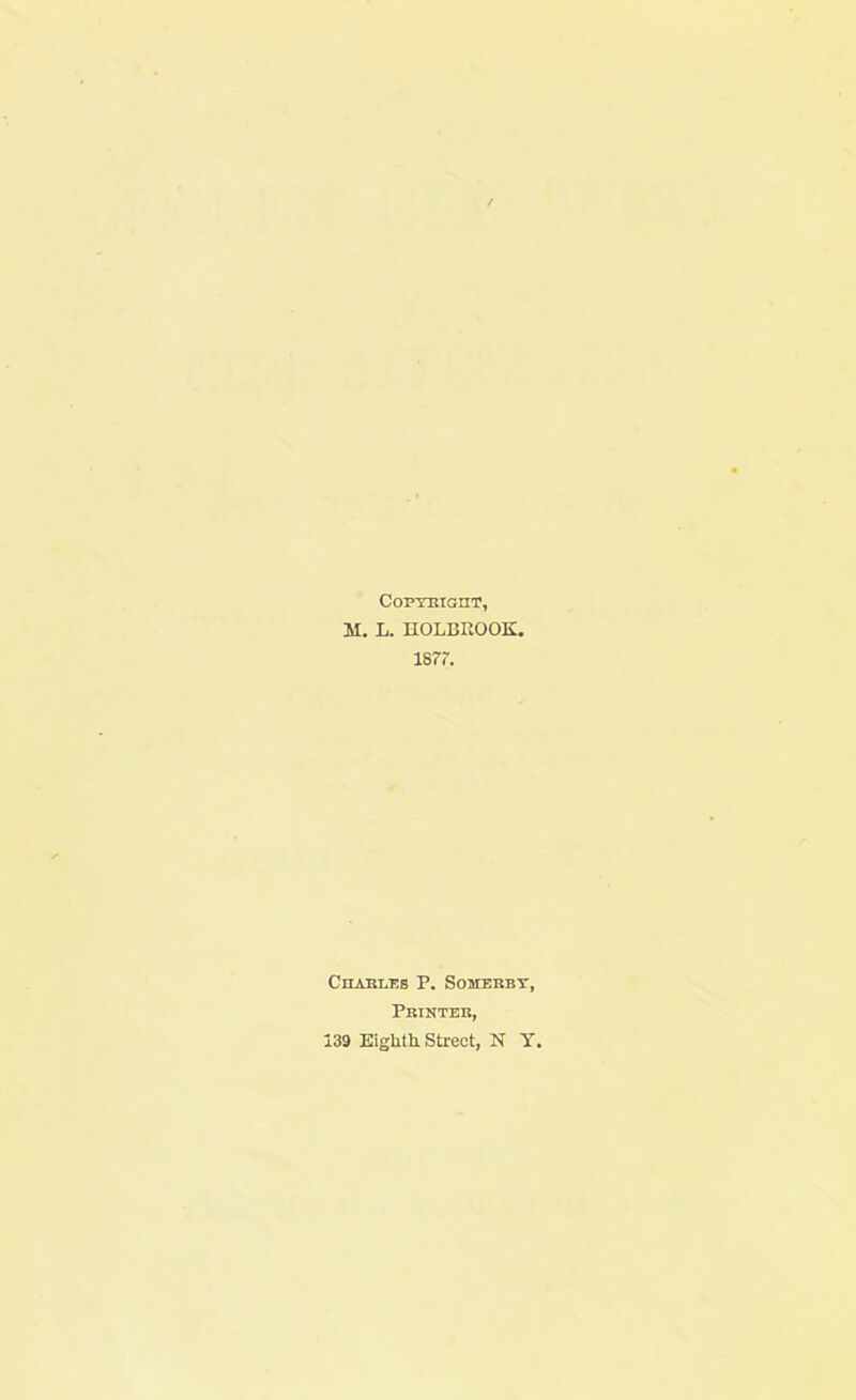 Copyright, M. L. HOLBKOOK, 1877. Charles P. Soseehby, Printer, 139 Eighth. Street, N T.