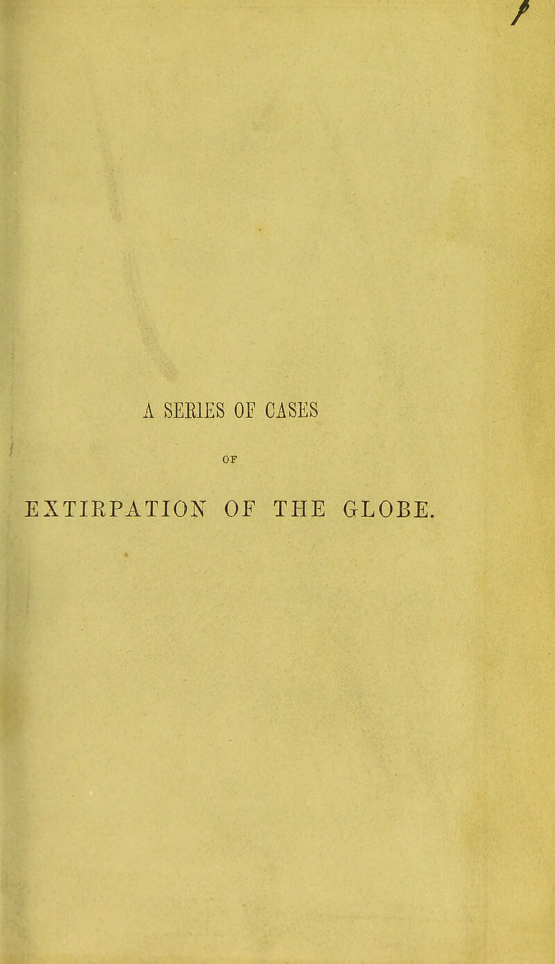 A SEEIES OF CASES OF EXTIRPATION OF THE GLOBE.