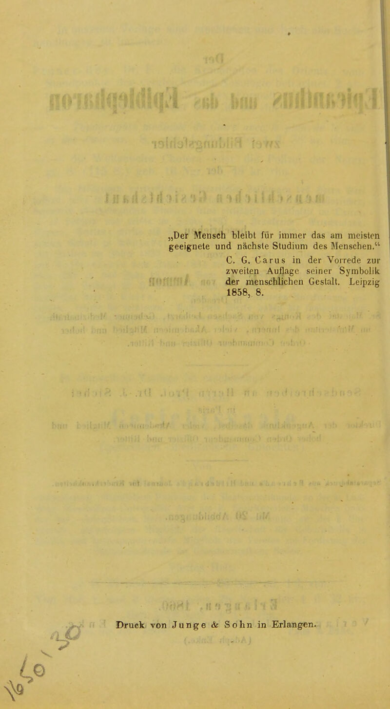 „Der Mensch bleibt für immer das am meisten geeignete und nächste Studium des Menschen. C. G. Carus in der Vorrede zur zweiten Auflage seiner Symbolik der menschlichen Gestalt. Leipzig 1858, 8. Druck von Junge & Sohn in Erlangen.