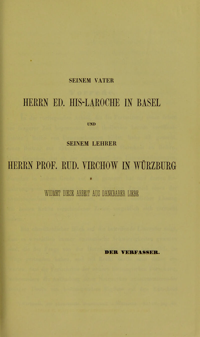 SEINEM VATER HERRN ED. HIS1AR0CHE IN BASEL UND SEINEM LEHRER HERRN PROF. RUD. VIRCHOW IN WÜRZBURG i WIDMET DIESE ARBEIT AUS DANKBARER LIEBE DER VERFASSER.