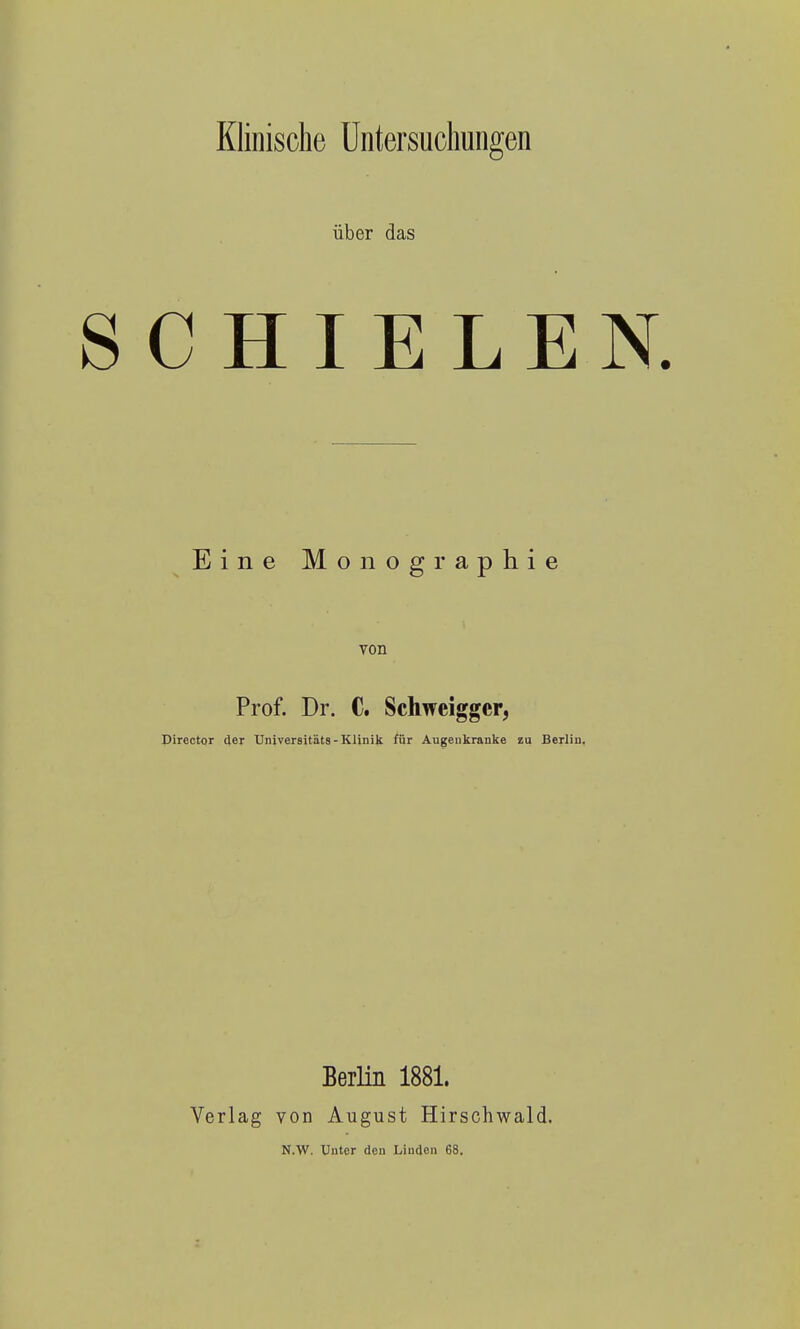 über das SCHIELEN. Eine Monographie von Prof. Dr. C, Schweigger, Pirector der TJniversitäts - Klinik für Äugeiikranke zu Berliu, Verlag von N.W. Berlin 1881. August Hirschwald. Unter den Liuden 68.