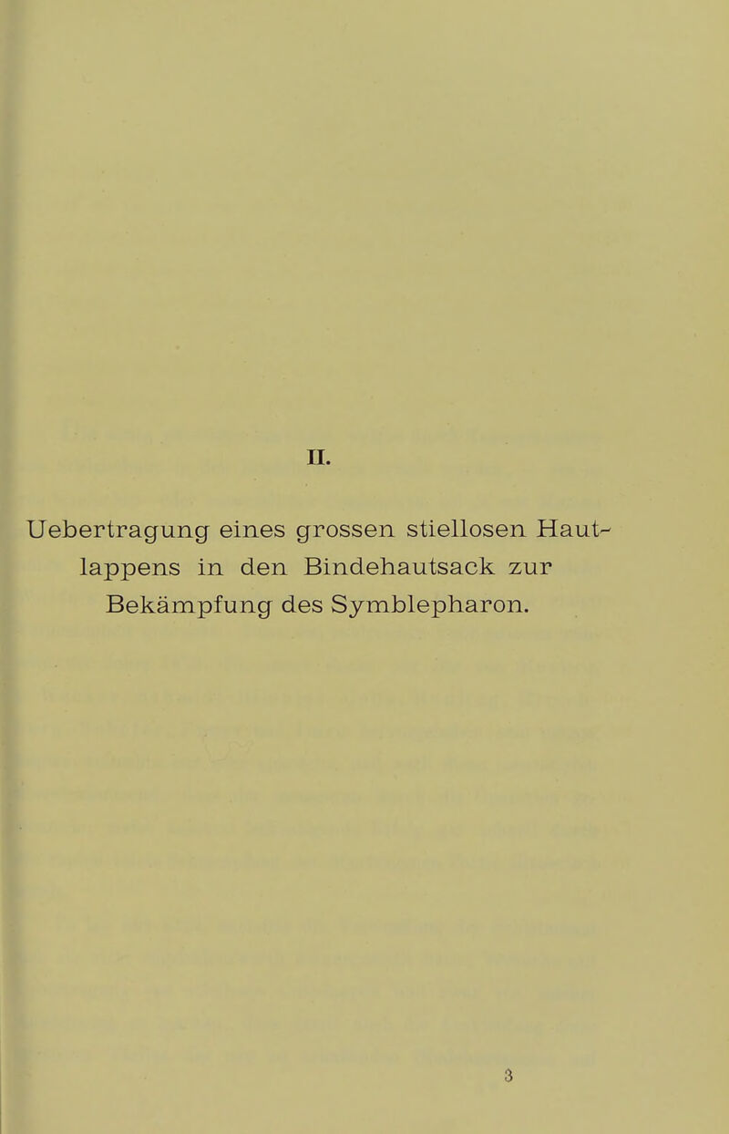 IL Uebertragung eines grossen stiellosen Haut' lappens in den Bindehautsack zur Bekämpfung des Symblepharon. 3