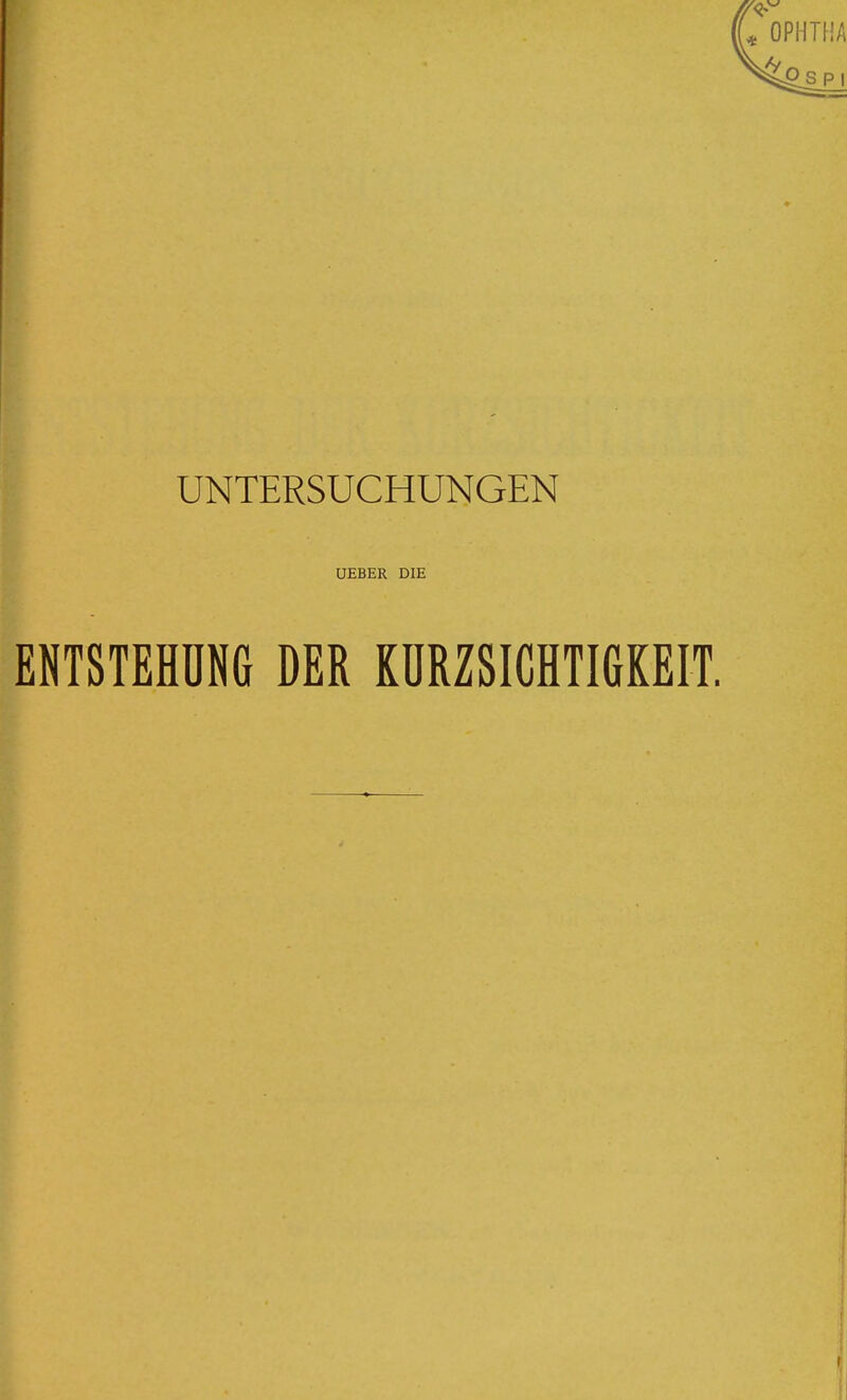 UNTERSUCHUNGEN UEBER DIE ENTSTEHÜNG DER KURZSICHTIGKEIT.