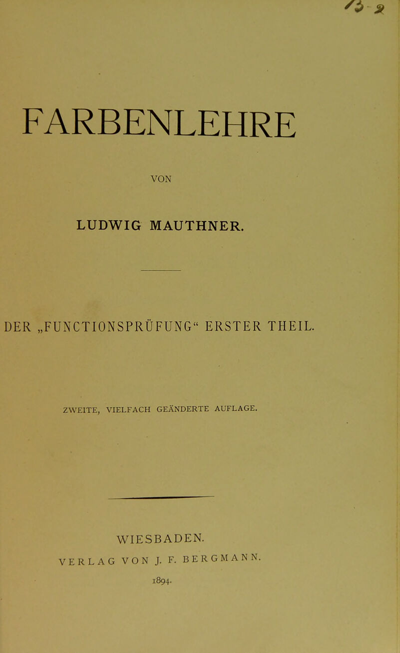 VON LUDWIG MAUTHNER. DER „FUNCTIONSPRÜFUNG ERSTER THEIL ZWEITE, VIELFACH GEÄNDERTE AUFLAGE. WIESBADEN. VERLAG VON J. F. BERGMANN. 1894.