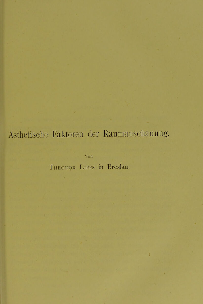 I Ästhetische Faktoren der Raumanschauang. Von Theodor Lipps in Breslau.