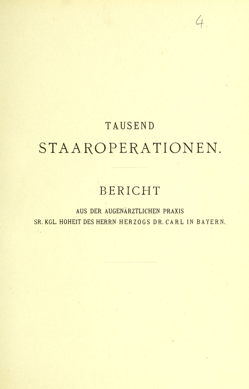 4 TAUSEND ST AAROPERATION EN. BERICHT AUS DER AUGENÄRZTLICHEN PRAXIS SR. KGL. HOHEIT DES HERRN HERZOGS DR. CARL IN BAYERN.