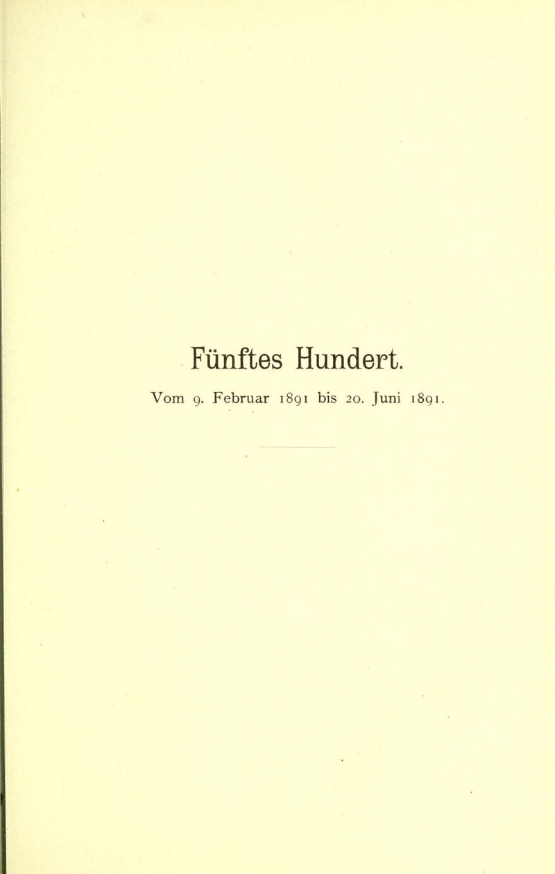 Fünftes Hundert. Vom 9. Februar 1891 bis 20. Juni 1891.