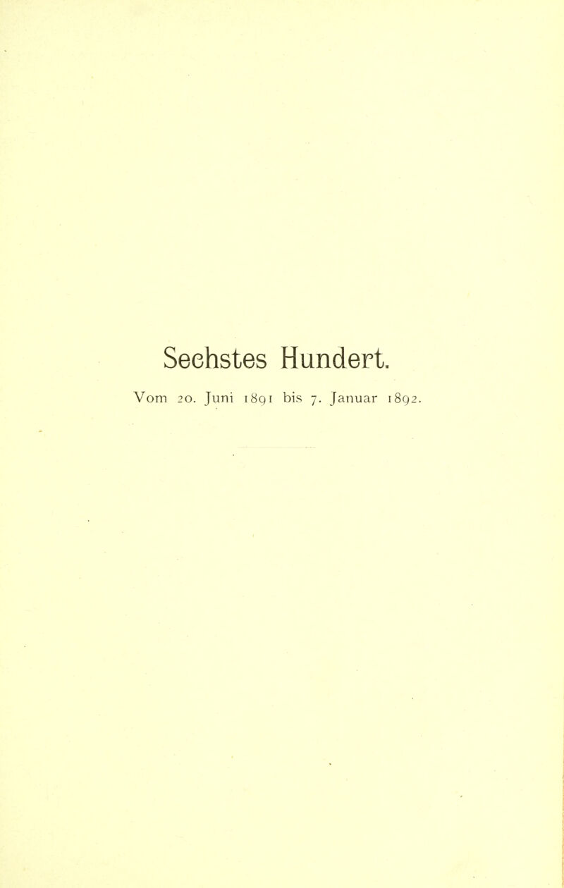 Sechstes Hundert. Vom 20. Juni i8qi bis 7. Januar 1892.