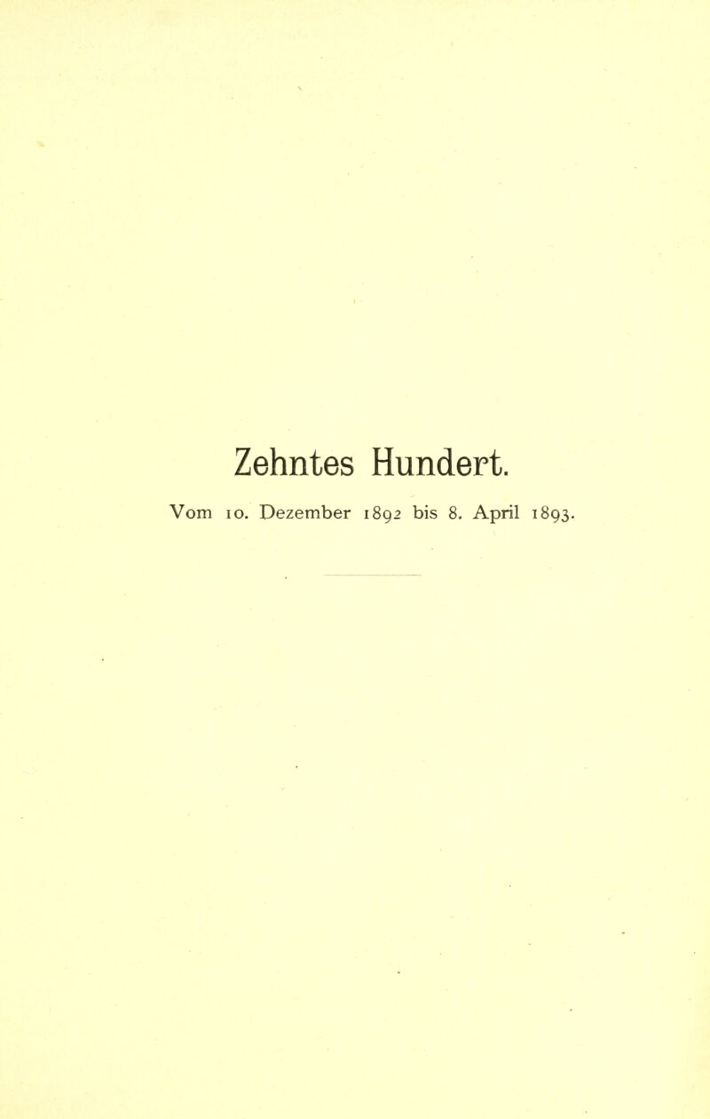 Zehntes Hundert. Vom 10. Dezember 1892 bis 8. April 1893.