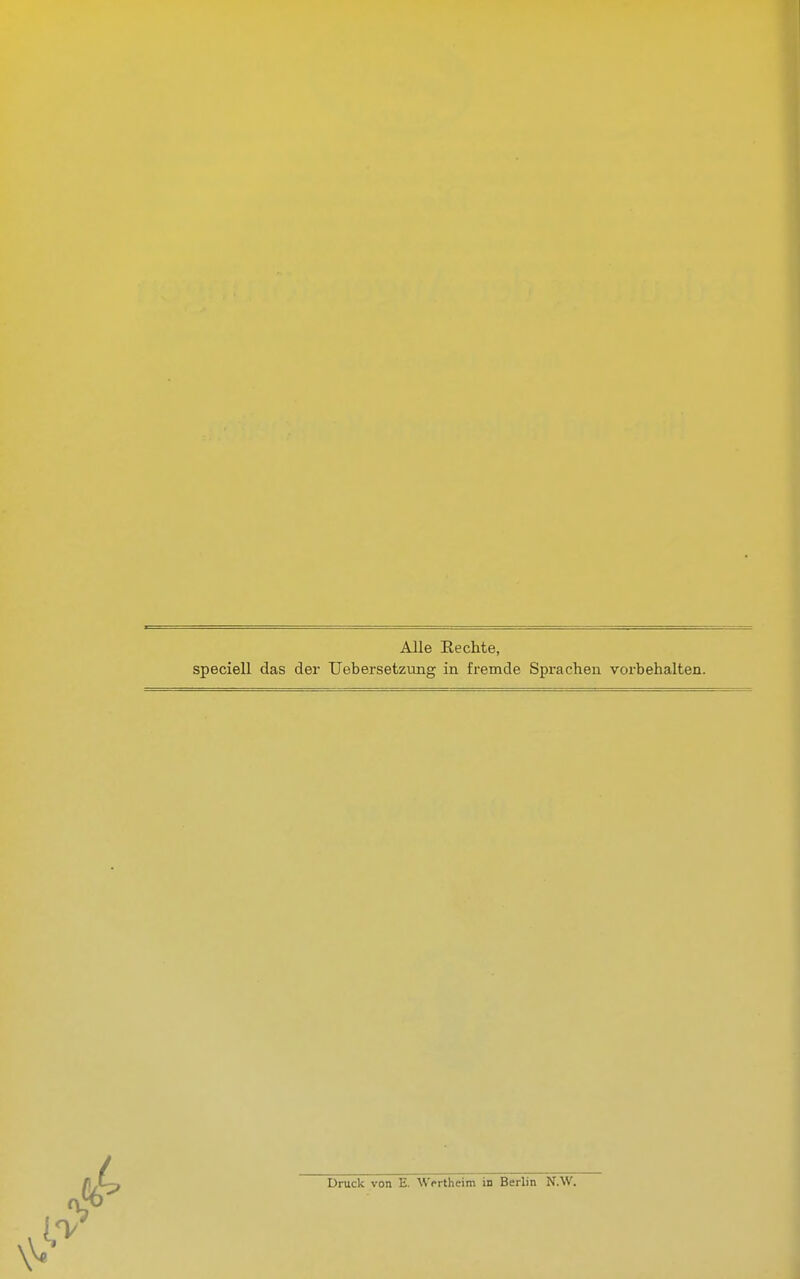 Alle Rechte, speciell das der Uebersetzung in fremde Sprachen vorbehalten. Druck von E. Wertheim in Berlin N.W.